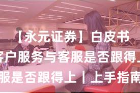 【永元证券】白皮书要点:客户服务与客服是否跟得上|上手指南