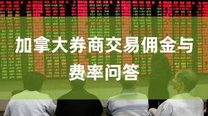 加拿大券商交易佣金与费率问答