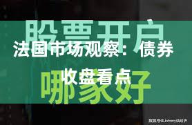 法国市场观察：债券 收盘看点