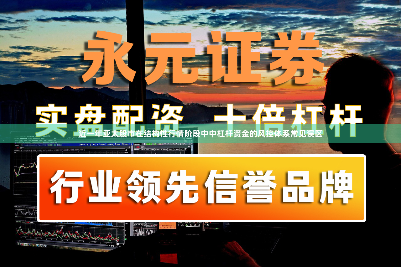 近一年亚太股市在结构性行情阶段中中杠杆资金的风控体系常见误区