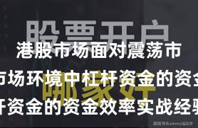 港股市场面对震荡市环境的市场环境中杠杆资金的资金效率实战经验