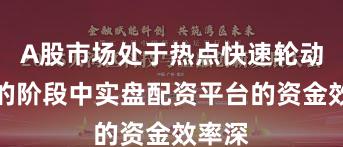 A股市场处于热点快速轮动时期的阶段中实盘配资平台的资金效率深