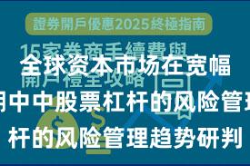 全球资本市场在宽幅震荡周期中中股票杠杆的风险管理趋势研判