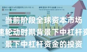 当前阶段全球资本市场在热点快速轮动时期背景下中杠杆资金的投资