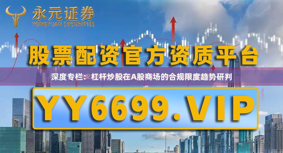 深度专栏:杠杆炒股在A股商场的合规限度趋势研判