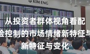 从投资者群体视角看配资风险控制的市场情绪新特征与变化