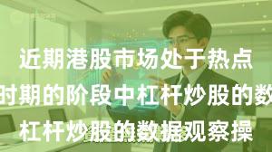 近期港股市场处于热点快速轮动时期的阶段中杠杆炒股的数据观察操
