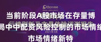 当前阶段A股市场在存量博弈格局中中配资风险控制的市场情绪新特
