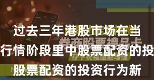 过去三年港股市场在当前结构性行情阶段里中股票配资的投资行为新