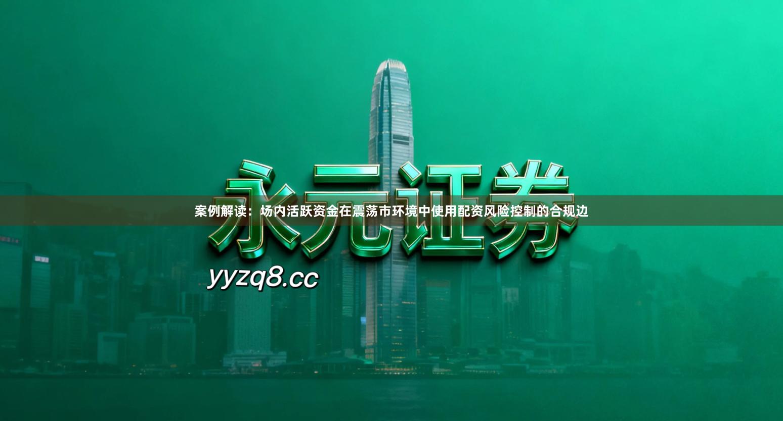 案例解读：场内活跃资金在震荡市环境中使用配资风险控制的合规边