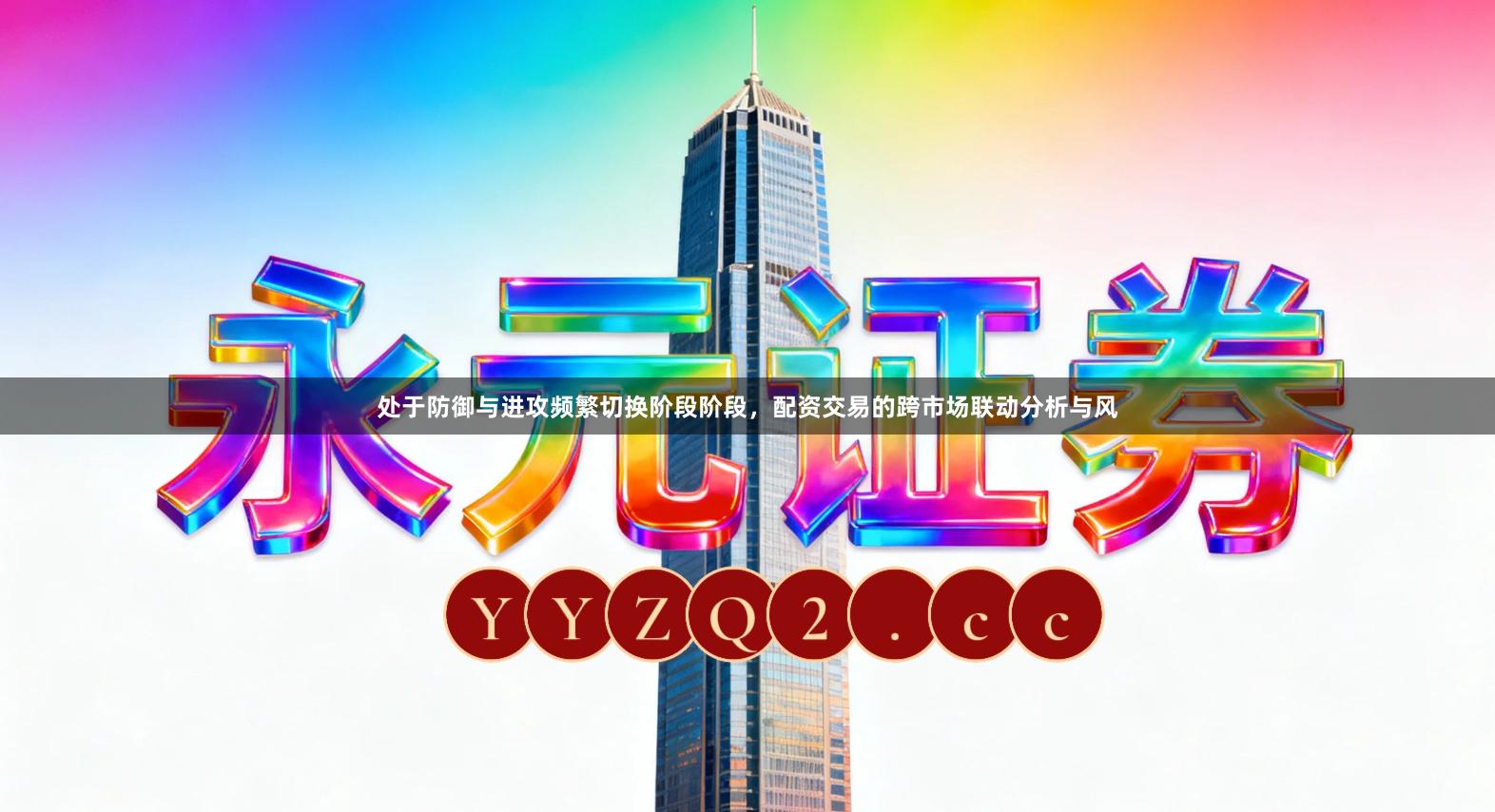 处于防御与进攻频繁切换阶段阶段，配资交易的跨市场联动分析与风