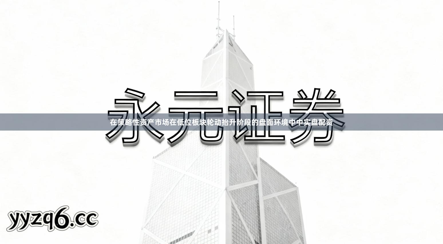 在策略性资产市场在低位板块轮动抬升阶段的盘面环境中中实盘配资