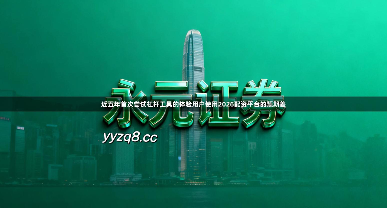 近五年首次尝试杠杆工具的体验用户使用2026配资平台的预期差