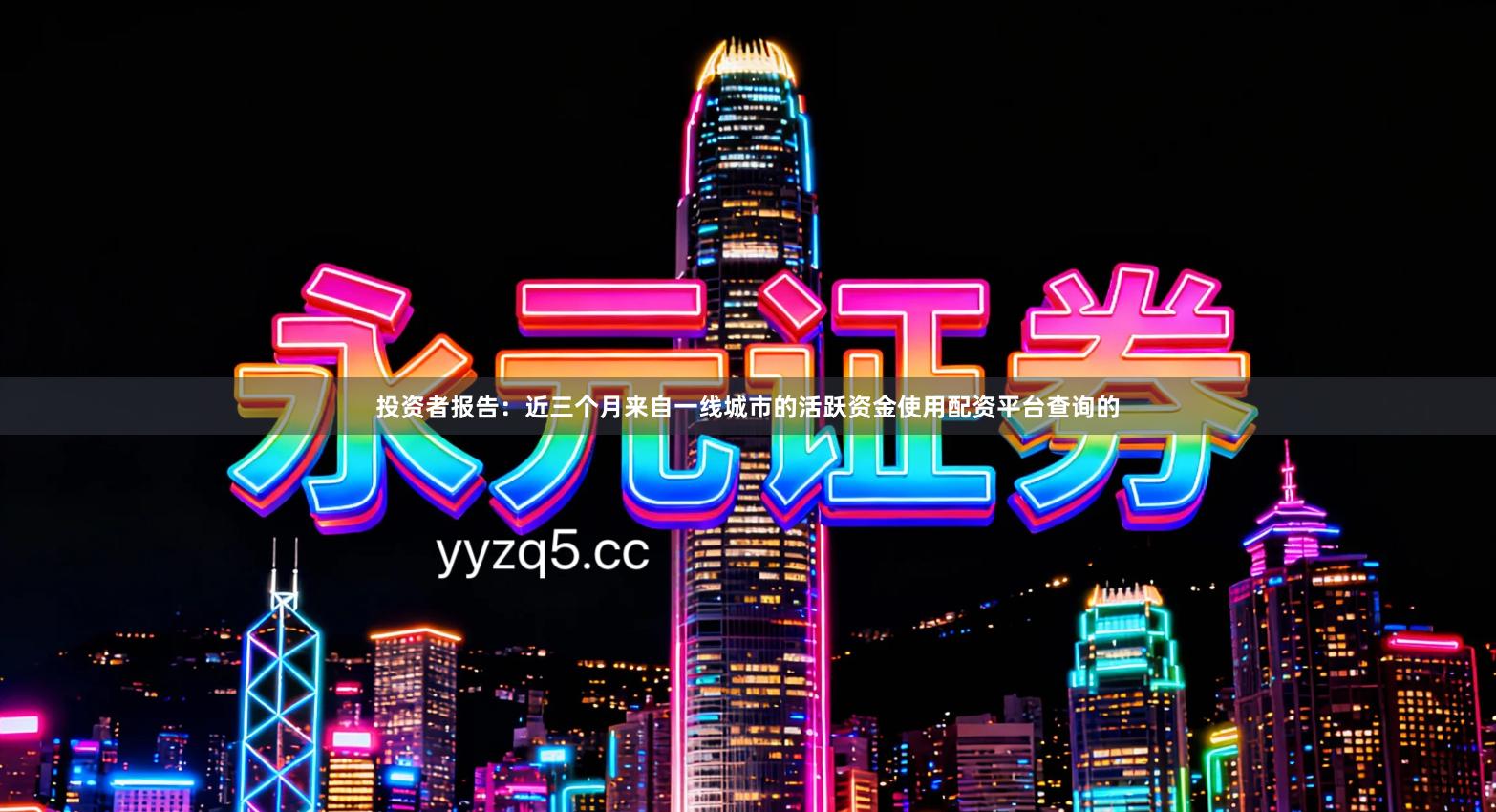 投资者报告:近三个月来自一线城市的活跃资金使用配资平台查询的