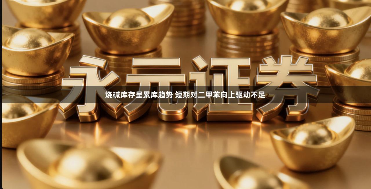 烧碱库存呈累库趋势 短期对二甲苯向上驱动不足