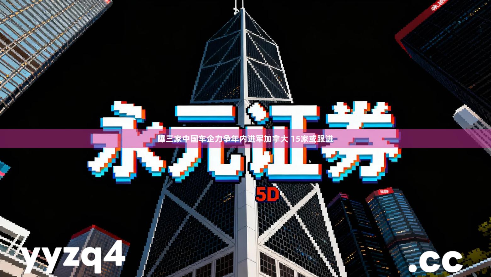 曝三家中国车企力争年内进军加拿大 15家或跟进